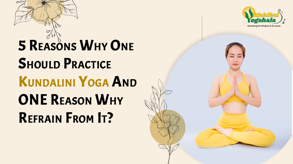 5 Reasons Why One Should Practice Kundalini Yoga And ONE Reason Why Refrain From It? 5 Reasons Why One Should Practice Kundalini Yoga And ONE Reason Why Refrain From It?