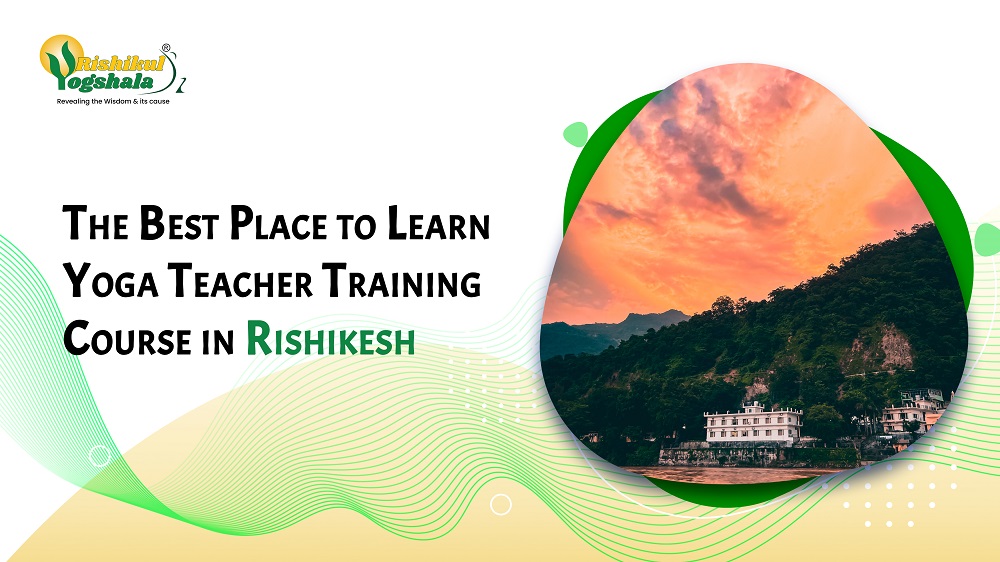 The Best Place to Learn Yoga Teacher Training Course in Rishikesh The Best Place to Learn Yoga Teacher Training Course in Rishikesh